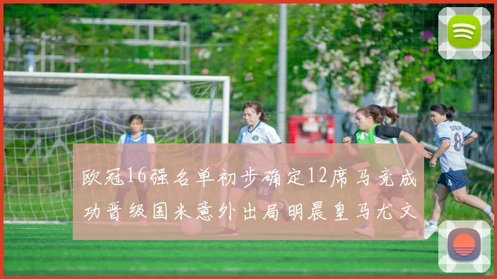欧冠16强名单初步确定12席马竞成功晋级国米意外出局明晨皇马尤文巴黎争夺晋级资格