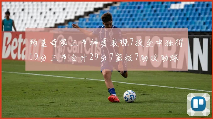 约基奇第三节神勇表现7投全中独得19分三节合计29分7篮板7助攻助球队强势反弹
