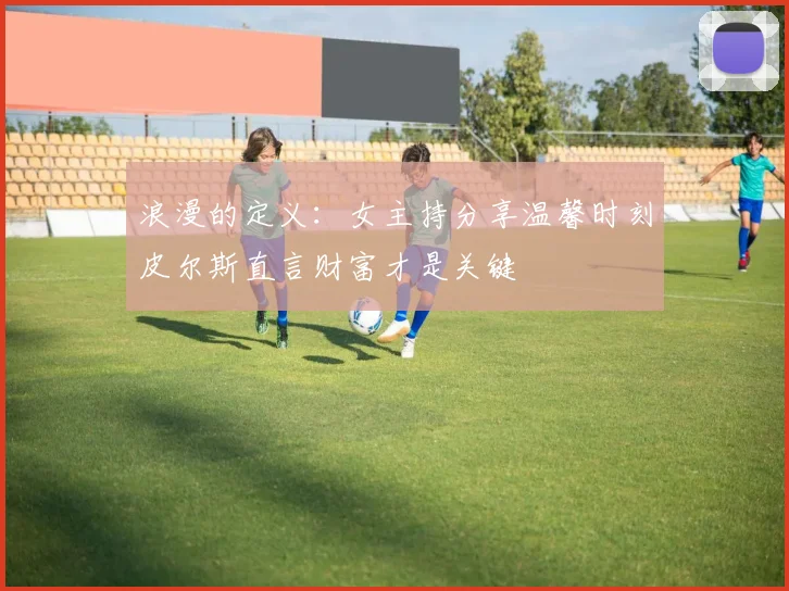 浪漫的定义：女主持分享温馨时刻皮尔斯直言财富才是关键